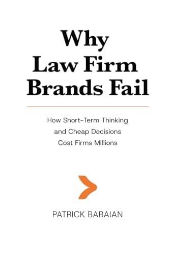 Why Law Firm Brands Fail: How Short-Term Thinking, Misguided Marketing, and Cheap Decisions Cost Firms Millions, and What Enduring Brands Do Differently